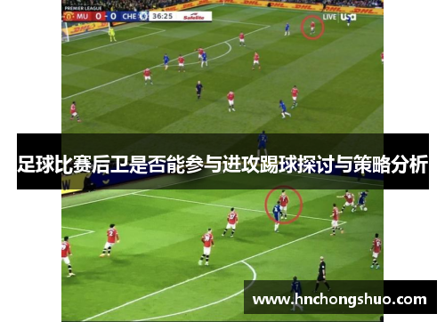 足球比赛后卫是否能参与进攻踢球探讨与策略分析