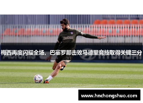 梅西再度闪耀全场，巴塞罗那击败马德里竞技取得关键三分