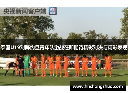 泰国U19对阵约旦青年队激战在即期待精彩对决与精彩表现
