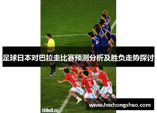 足球日本对巴拉圭比赛预测分析及胜负走势探讨
