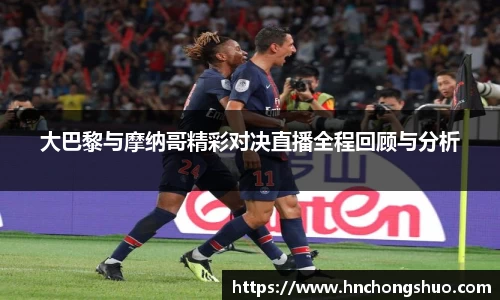 米兰大巴黎与摩纳哥精彩对决直播全程回顾与分析